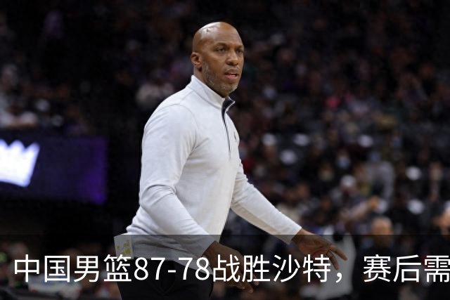 中国男篮87-78战胜沙特，赛后需反思的6大事实
