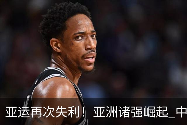 亚运再次失利！亚洲诸强崛起 中国男篮差距何在
